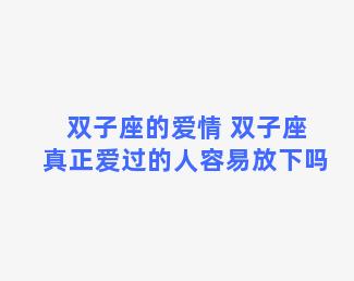 双子座的爱情 双子座真正爱过的人容易放下吗